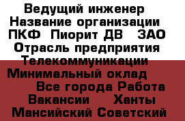 Ведущий инженер › Название организации ­ ПКФ "Пиорит-ДВ", ЗАО › Отрасль предприятия ­ Телекоммуникации › Минимальный оклад ­ 40 000 - Все города Работа » Вакансии   . Ханты-Мансийский,Советский г.